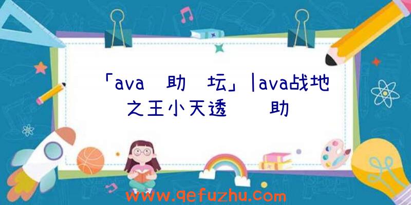 「ava辅助论坛」|ava战地之王小天透视辅助